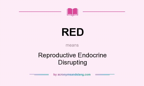 What does RED mean? It stands for Reproductive Endocrine Disrupting