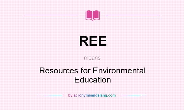 What does REE mean? It stands for Resources for Environmental Education