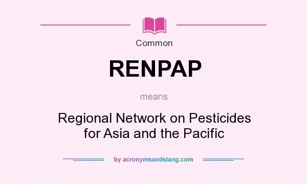 What does RENPAP mean? It stands for Regional Network on Pesticides for Asia and the Pacific