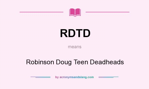 What does RDTD mean? It stands for Robinson Doug Teen Deadheads