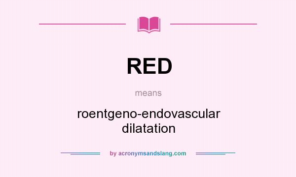 What does RED mean? It stands for roentgeno-endovascular dilatation