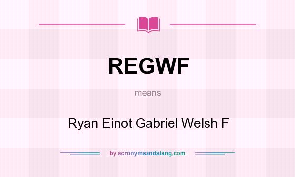 What does REGWF mean? It stands for Ryan Einot Gabriel Welsh F