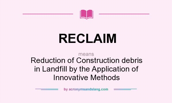 What does RECLAIM mean? It stands for Reduction of Construction debris in Landfill by the Application of Innovative Methods