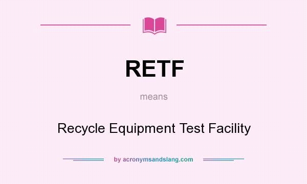 What does RETF mean? It stands for Recycle Equipment Test Facility