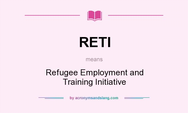 What does RETI mean? It stands for Refugee Employment and Training Initiative