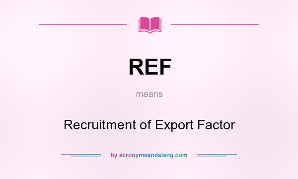 What does REF mean? It stands for Recruitment of Export Factor