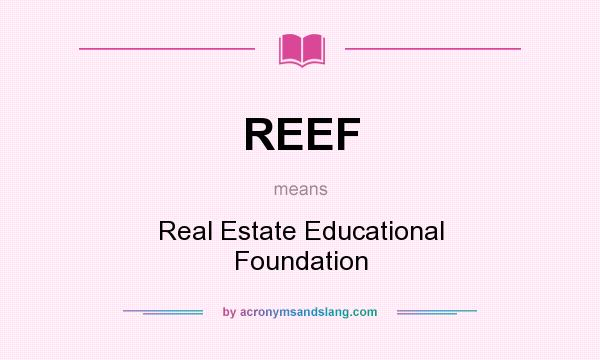 What does REEF mean? It stands for Real Estate Educational Foundation