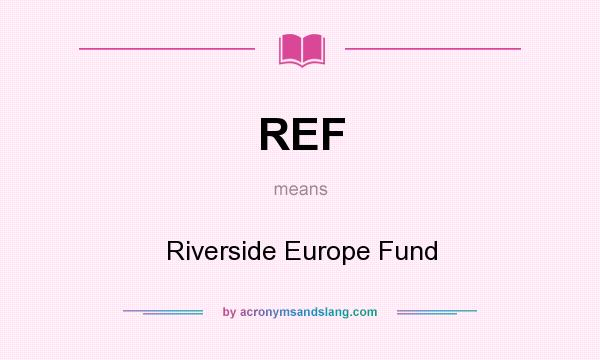 What does REF mean? It stands for Riverside Europe Fund