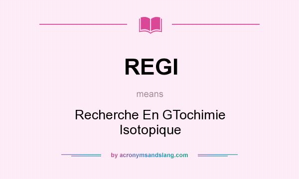 What does REGI mean? It stands for Recherche En GTochimie Isotopique