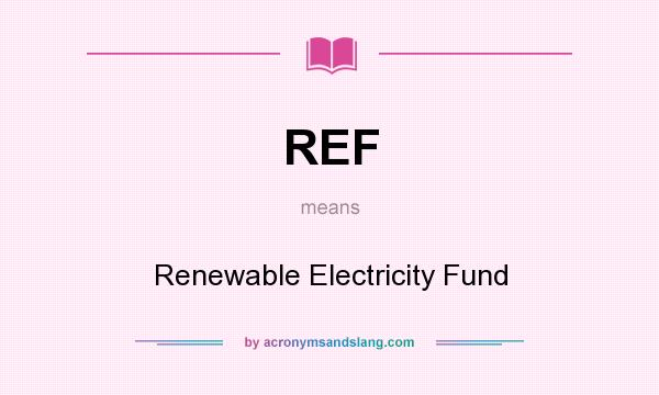 What does REF mean? It stands for Renewable Electricity Fund
