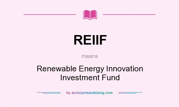 What does REIIF mean? It stands for Renewable Energy Innovation Investment Fund
