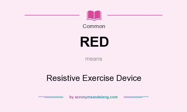 What does RED mean? It stands for Resistive Exercise Device