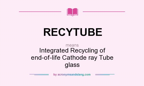 What does RECYTUBE mean? It stands for Integrated Recycling of end-of-life Cathode ray Tube glass