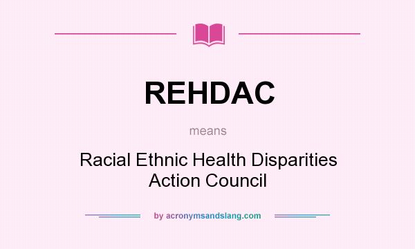 What does REHDAC mean? It stands for Racial Ethnic Health Disparities Action Council