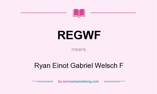 What does REGWF mean? It stands for Ryan Einot Gabriel Welsch F