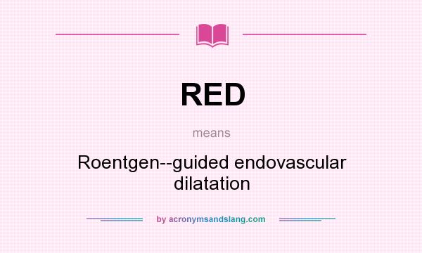 What does RED mean? It stands for Roentgen--guided endovascular dilatation