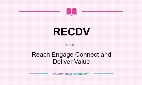What does RECDV mean? It stands for Reach Engage Connect and Deliver Value