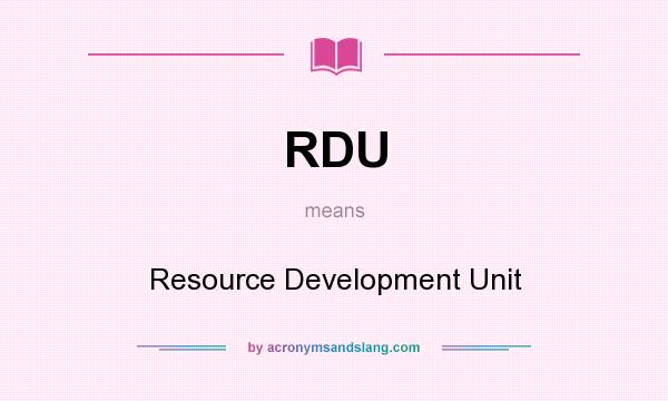 What does RDU mean? It stands for Resource Development Unit
