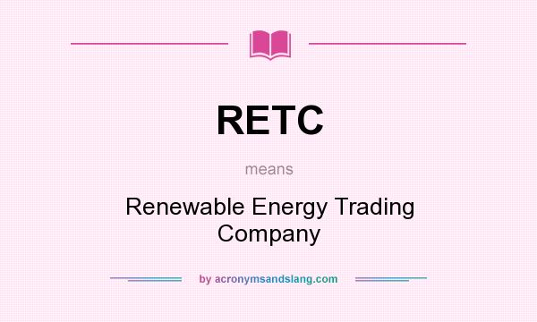 What does RETC mean? It stands for Renewable Energy Trading Company