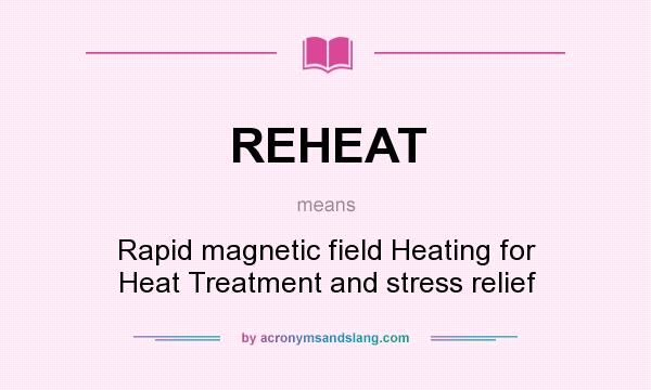 What does REHEAT mean? It stands for Rapid magnetic field Heating for Heat Treatment and stress relief