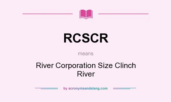 What does RCSCR mean? It stands for River Corporation Size Clinch River
