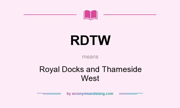 What does RDTW mean? It stands for Royal Docks and Thameside West