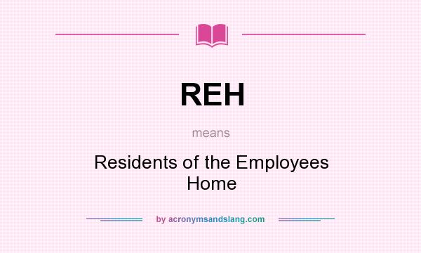 What does REH mean? It stands for Residents of the Employees Home