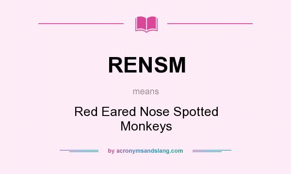 What does RENSM mean? It stands for Red Eared Nose Spotted Monkeys