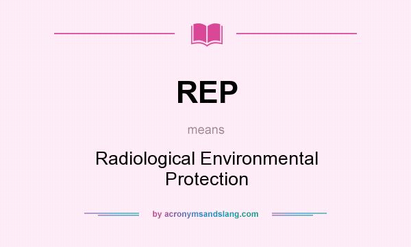 What does REP mean? It stands for Radiological Environmental Protection