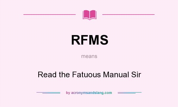 What does RFMS mean? It stands for Read the Fatuous Manual Sir