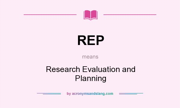 What does REP mean? It stands for Research Evaluation and Planning