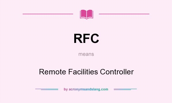 What does RFC mean? It stands for Remote Facilities Controller