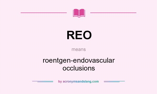 What does REO mean? It stands for roentgen-endovascular occlusions