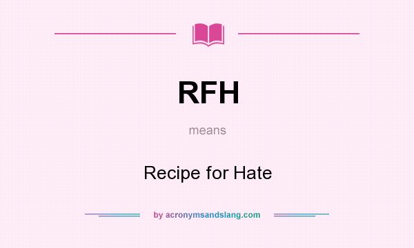 What does RFH mean? It stands for Recipe for Hate