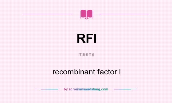 What does RFI mean? It stands for recombinant factor I