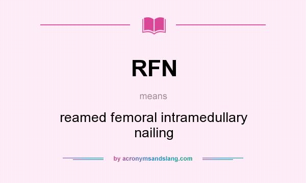 What does RFN mean? It stands for reamed femoral intramedullary nailing