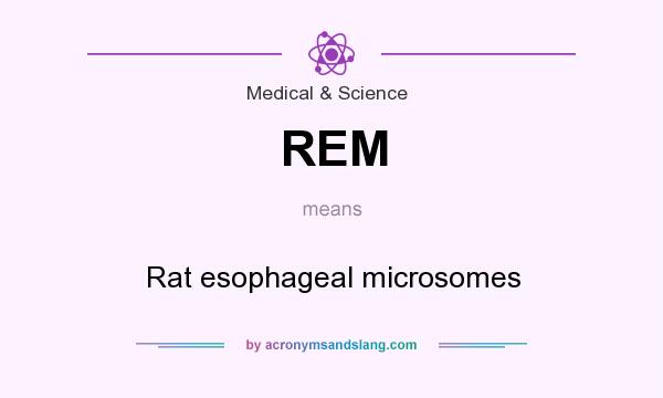 What does REM mean? It stands for Rat esophageal microsomes
