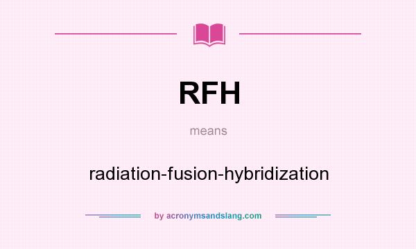 What does RFH mean? It stands for radiation-fusion-hybridization