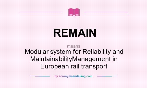 What does REMAIN mean? It stands for Modular system for Reliability and MaintainabilityManagement in European rail transport