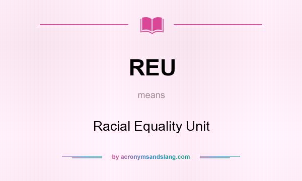 What does REU mean? It stands for Racial Equality Unit