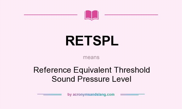 What does RETSPL mean? It stands for Reference Equivalent Threshold Sound Pressure Level