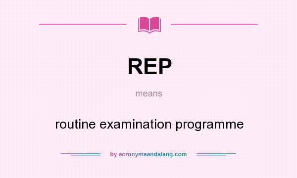 What does REP mean? It stands for routine examination programme