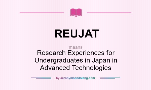What does REUJAT mean? It stands for Research Experiences for Undergraduates in Japan in Advanced Technologies