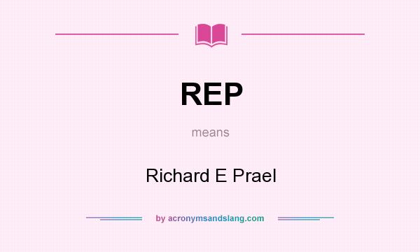 What does REP mean? It stands for Richard E Prael