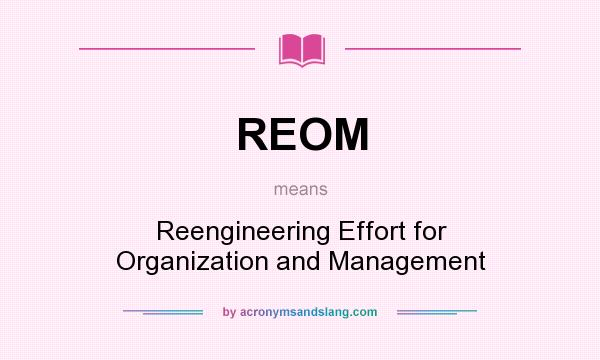 What does REOM mean? It stands for Reengineering Effort for Organization and Management