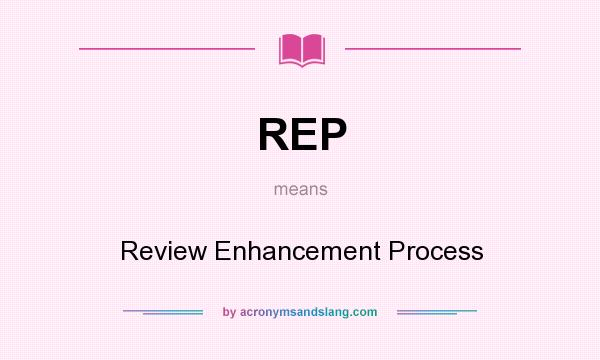 What does REP mean? It stands for Review Enhancement Process