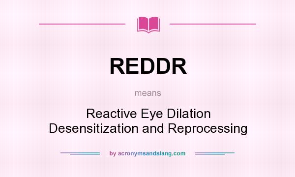 What does REDDR mean? It stands for Reactive Eye Dilation Desensitization and Reprocessing