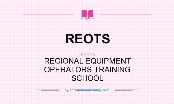 What does REOTS mean? It stands for REGIONAL EQUIPMENT OPERATORS TRAINING SCHOOL
