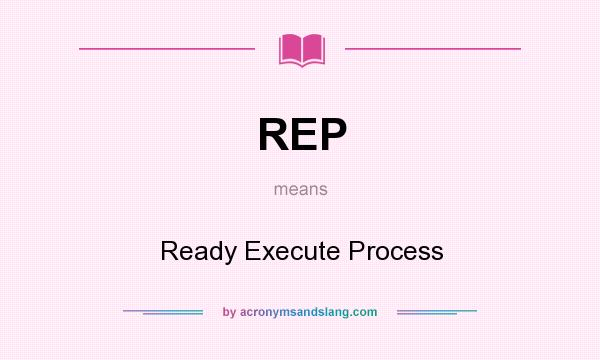 What does REP mean? It stands for Ready Execute Process