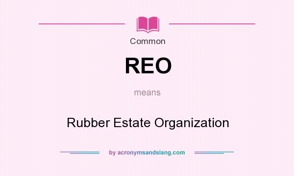 What does REO mean? It stands for Rubber Estate Organization